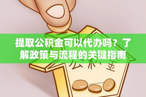 陵城提取公积金可以代办吗？了解政策与流程的关键指南