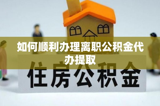 陵城如何顺利办理离职公积金代办提取