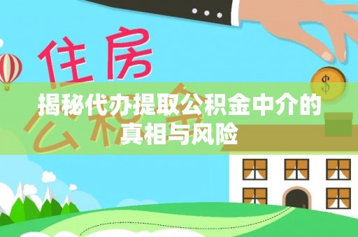 陵城揭秘代办提取公积金中介的真相与风险
