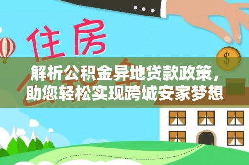 陵城解析公积金异地贷款政策，助您轻松实现跨城安家梦想