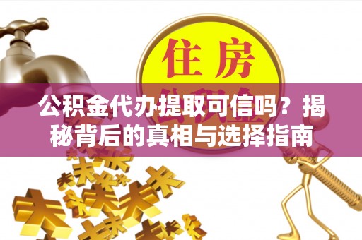 陵城公积金代办提取可信吗？揭秘背后的真相与选择指南