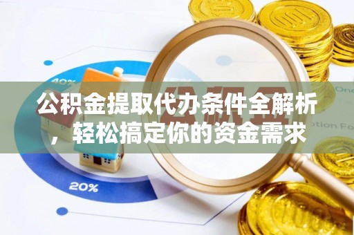 陵城公积金提取代办条件全解析，轻松搞定你的资金需求