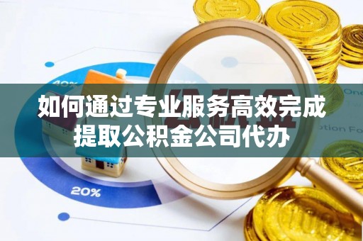 陵城如何通过专业服务高效完成提取公积金公司代办