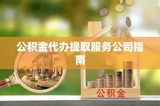 陵城公积金代办提取服务公司指南