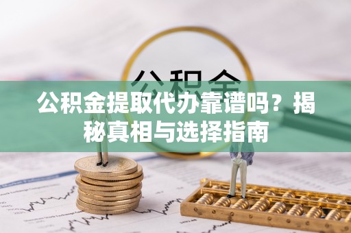 陵城公积金提取代办靠谱吗？揭秘真相与选择指南