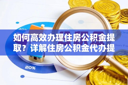 陵城如何高效办理住房公积金提取？详解住房公积金代办提取流程