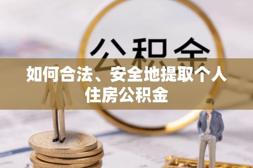 陵城如何合法、安全地提取个人住房公积金