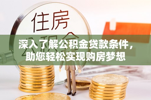 陵城深入了解公积金贷款条件，助您轻松实现购房梦想