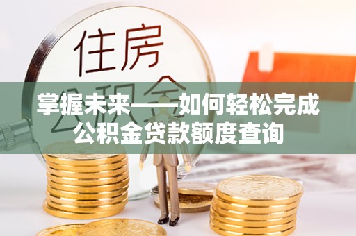 陵城掌握未来——如何轻松完成公积金贷款额度查询