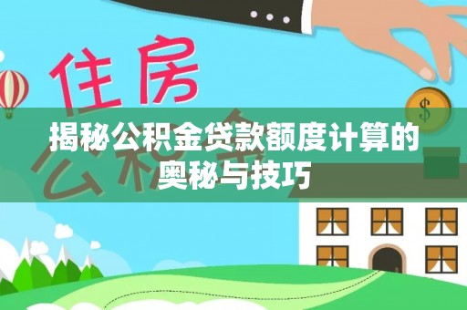 陵城揭秘公积金贷款额度计算的奥秘与技巧