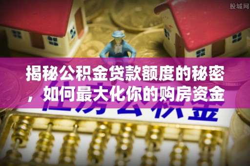 陵城揭秘公积金贷款额度的秘密，如何最大化你的购房资金