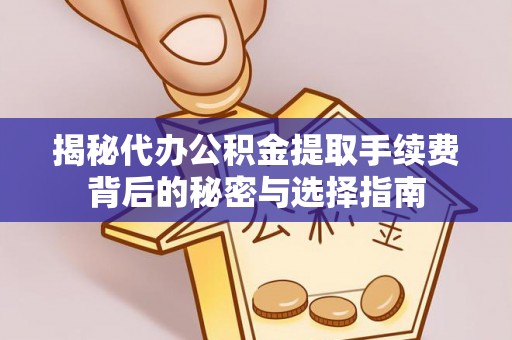 陵城揭秘代办公积金提取手续费背后的秘密与选择指南