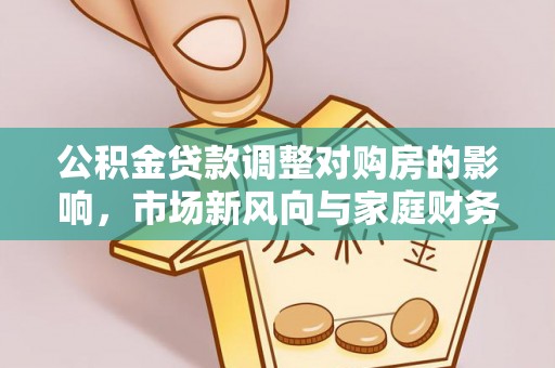 陵城公积金贷款调整对购房的影响，市场新风向与家庭财务规划