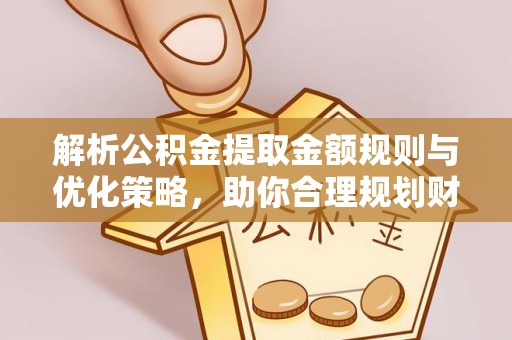 陵城解析公积金提取金额规则与优化策略，助你合理规划财务未来