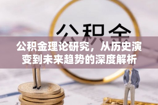 陵城公积金理论研究，从历史演变到未来趋势的深度解析