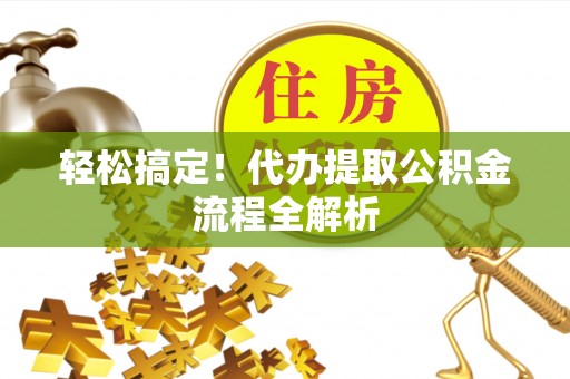 陵城轻松搞定！代办提取公积金流程全解析
