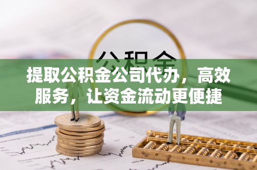 陵城提取公积金公司代办，高效服务，让资金流动更便捷