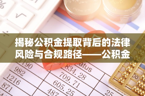 陵城揭秘公积金提取背后的法律风险与合规路径——公积金代办提取违法不？