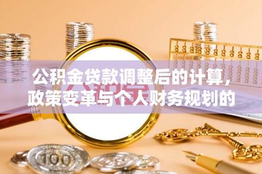 陵城公积金贷款调整后的计算，政策变革与个人财务规划的深度解析