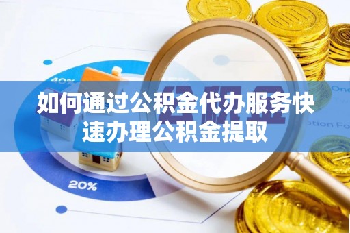 陵城如何通过公积金代办服务快速办理公积金提取