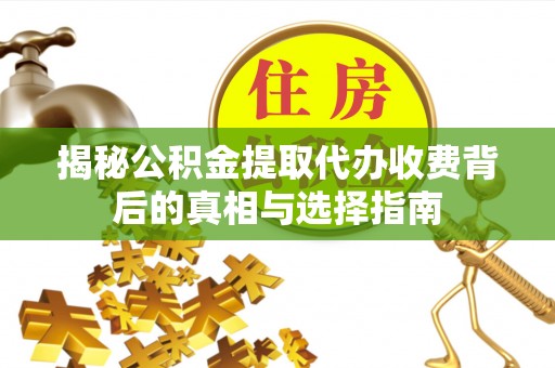 陵城揭秘公积金提取代办收费背后的真相与选择指南