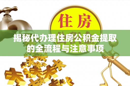 陵城揭秘代办理住房公积金提取的全流程与注意事项