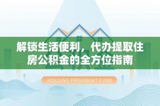 陵城解锁生活便利，代办提取住房公积金的全方位指南
