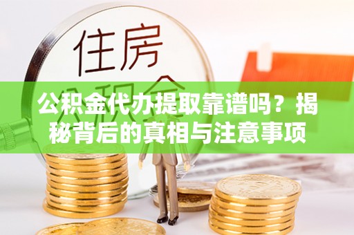 陵城公积金代办提取靠谱吗？揭秘背后的真相与注意事项