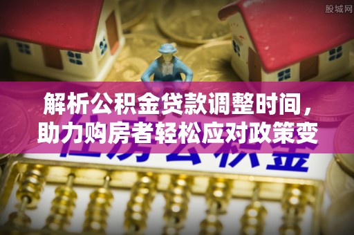 陵城解析公积金贷款调整时间，助力购房者轻松应对政策变化