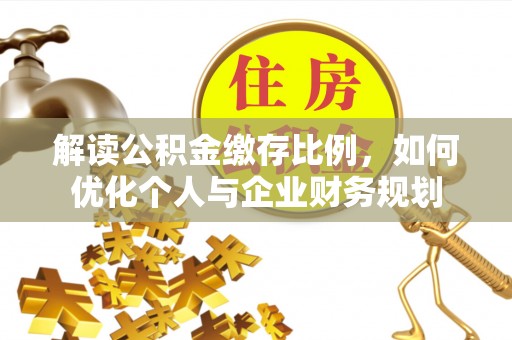 陵城解读公积金缴存比例，如何优化个人与企业财务规划