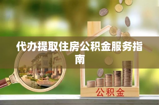 陵城代办提取住房公积金服务指南