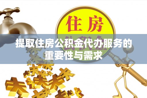 陵城提取住房公积金代办服务的重要性与需求
