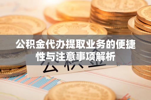 陵城公积金代办提取业务的便捷性与注意事项解析
