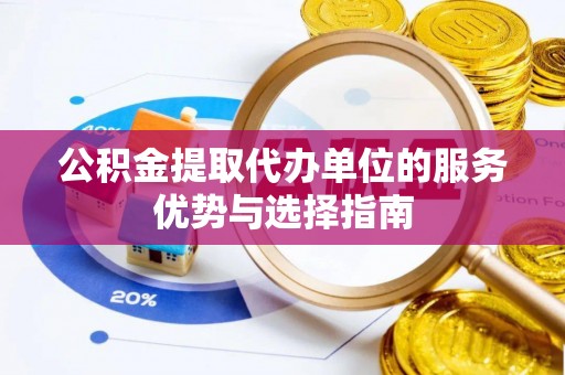 陵城公积金提取代办单位的服务优势与选择指南