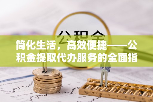 陵城简化生活，高效便捷——公积金提取代办服务的全面指南