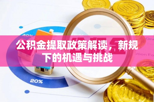 陵城公积金提取政策解读，新规下的机遇与挑战