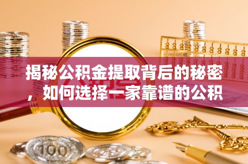 陵城揭秘公积金提取背后的秘密，如何选择一家靠谱的公积金代办提取公司？