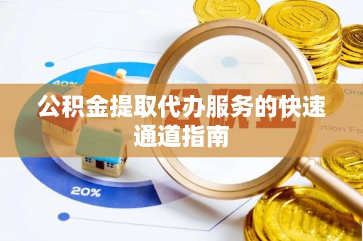 陵城公积金提取代办服务的快速通道指南