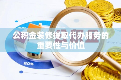 陵城公积金装修提取代办服务的重要性与价值