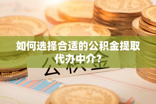 陵城如何选择合适的公积金提取代办中介？