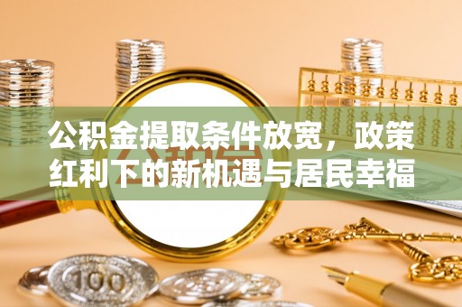 陵城公积金提取条件放宽，政策红利下的新机遇与居民幸福感提升
