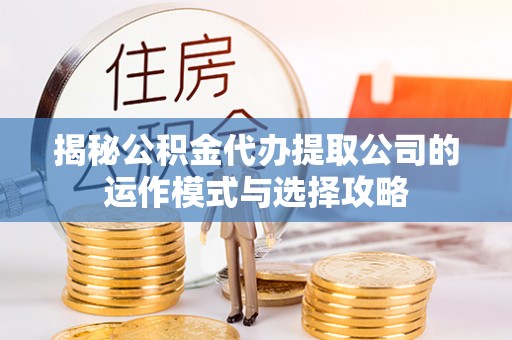 陵城揭秘公积金代办提取公司的运作模式与选择攻略