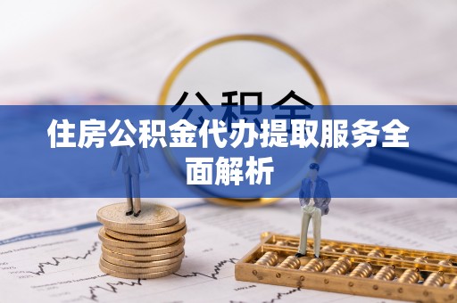 陵城住房公积金代办提取服务全面解析