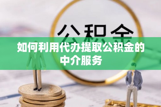 陵城如何利用代办提取公积金的中介服务