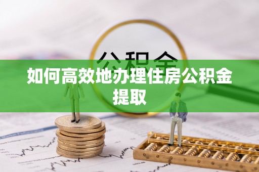 陵城如何高效地办理住房公积金提取