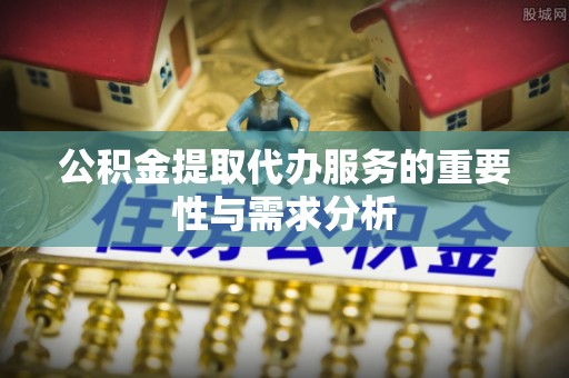 陵城公积金提取代办服务的重要性与需求分析