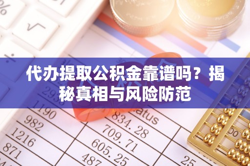 陵城代办提取公积金靠谱吗？揭秘真相与风险防范