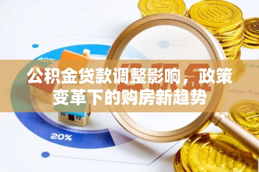 陵城公积金贷款调整影响，政策变革下的购房新趋势