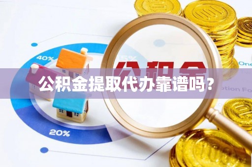 陵城公积金提取代办靠谱吗？