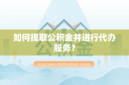 陵城如何提取公积金并进行代办服务？